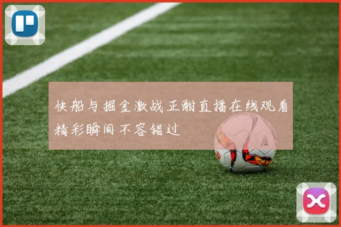 快船与掘金激战正酣直播在线观看精彩瞬间不容错过