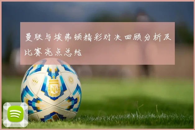 曼联与埃弗顿精彩对决回顾分析及比赛亮点总结