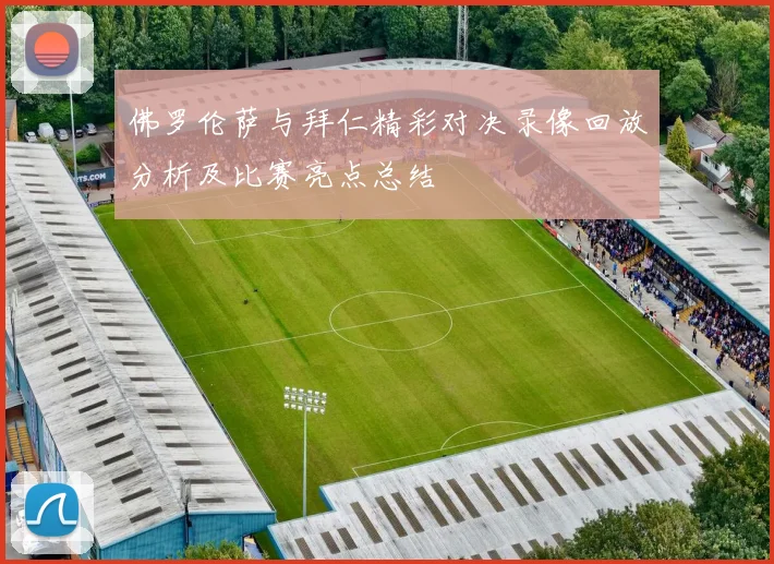 佛罗伦萨与拜仁精彩对决录像回放分析及比赛亮点总结