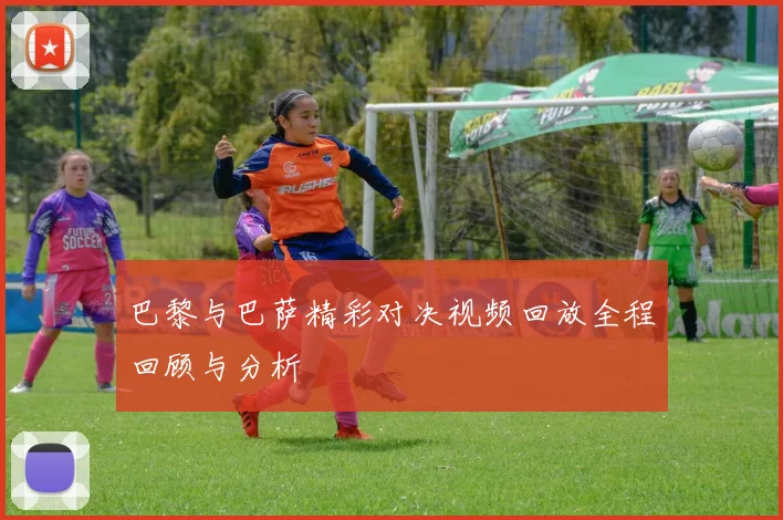 巴黎与巴萨精彩对决视频回放全程回顾与分析