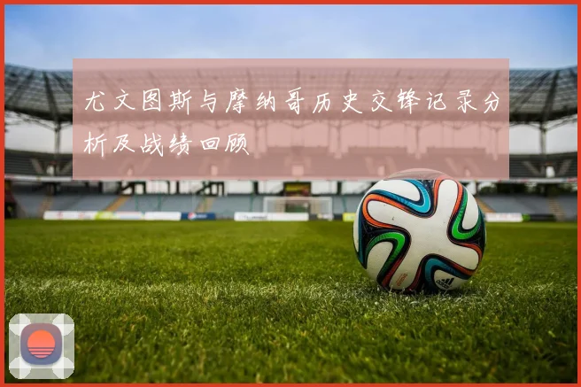 尤文图斯与摩纳哥历史交锋记录分析及战绩回顾